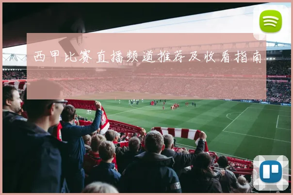 西甲比赛直播频道推荐及收看指南