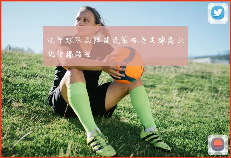 法甲球队品牌建设策略与足球商业化传播路径