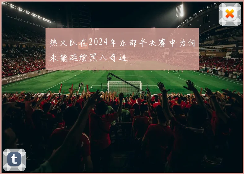 热火队在2024年东部半决赛中为何未能延续黑八奇迹