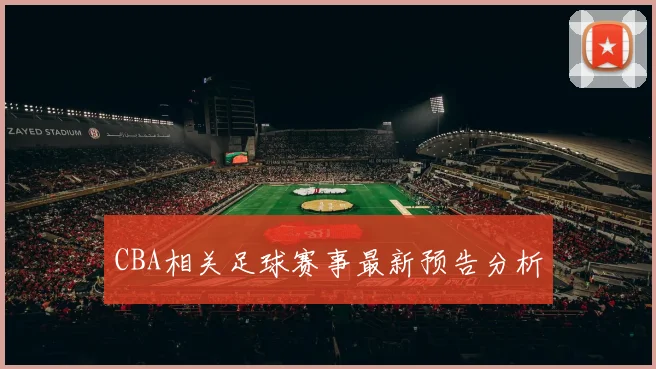 CBA相关足球赛事最新预告分析