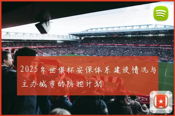 2025年世俱杯安保体系建设情况与主办城市的防控计划
