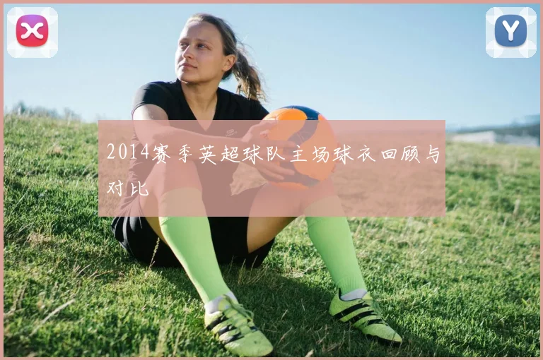2014赛季英超球队主场球衣回顾与对比
