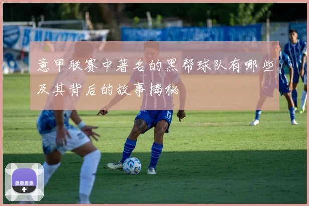 意甲联赛中著名的黑帮球队有哪些及其背后的故事揭秘