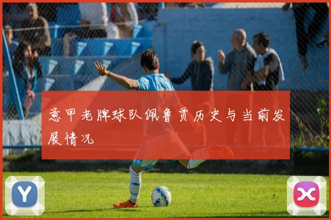 意甲老牌球队佩鲁贾历史与当前发展情况