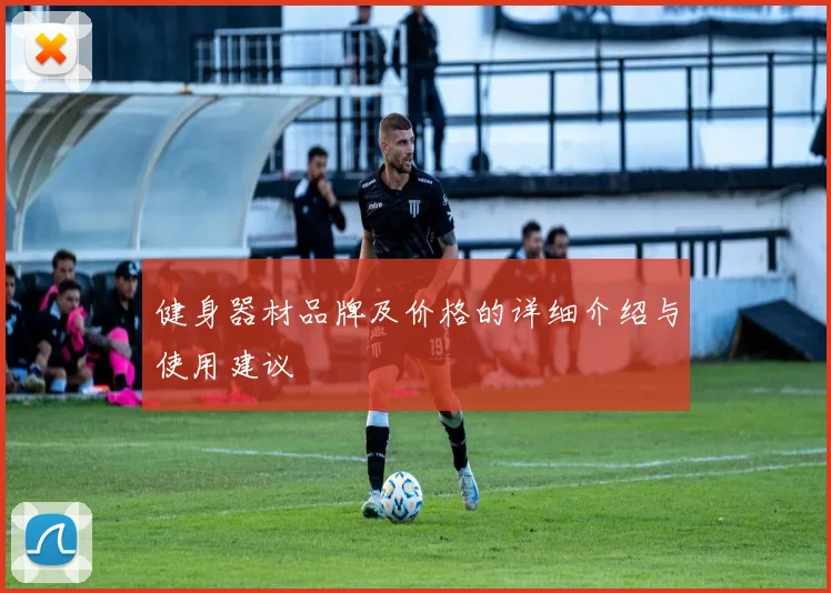 健身器材品牌及价格的详细介绍与使用建议
